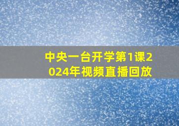 中央一台开学第1课2024年视频直播回放