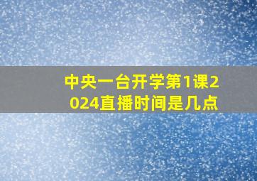 中央一台开学第1课2024直播时间是几点