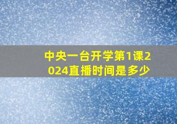 中央一台开学第1课2024直播时间是多少