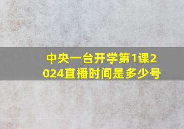 中央一台开学第1课2024直播时间是多少号