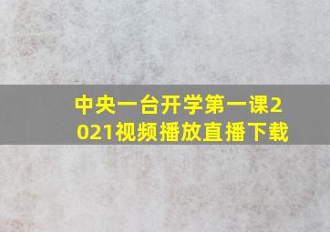 中央一台开学第一课2021视频播放直播下载