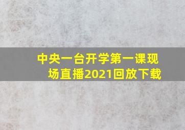 中央一台开学第一课现场直播2021回放下载