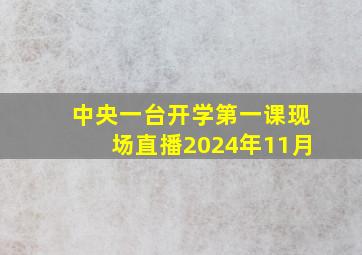 中央一台开学第一课现场直播2024年11月