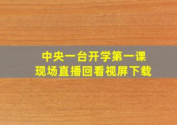 中央一台开学第一课现场直播回看视屏下载