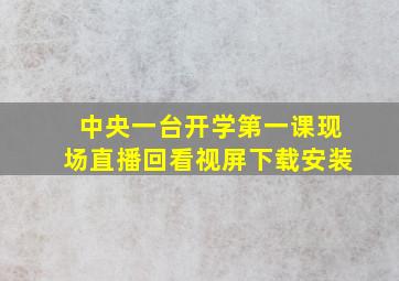 中央一台开学第一课现场直播回看视屏下载安装