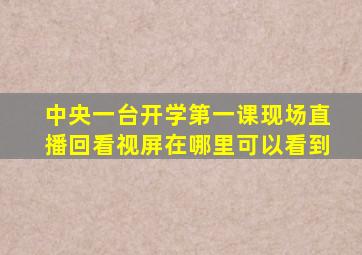 中央一台开学第一课现场直播回看视屏在哪里可以看到