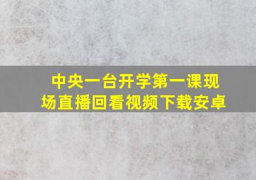 中央一台开学第一课现场直播回看视频下载安卓