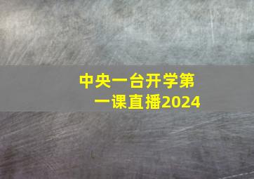 中央一台开学第一课直播2024