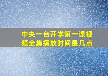 中央一台开学第一课视频全集播放时间是几点