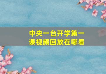 中央一台开学第一课视频回放在哪看