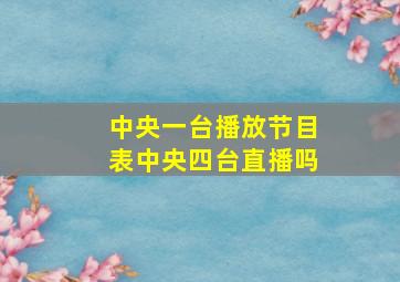 中央一台播放节目表中央四台直播吗