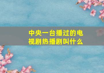 中央一台播过的电视剧热播剧叫什么