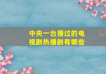 中央一台播过的电视剧热播剧有哪些