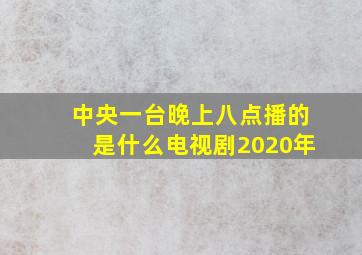 中央一台晚上八点播的是什么电视剧2020年