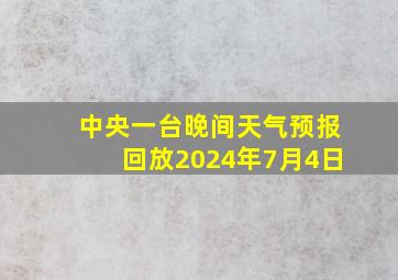 中央一台晚间天气预报回放2024年7月4日