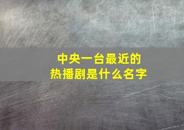 中央一台最近的热播剧是什么名字