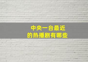 中央一台最近的热播剧有哪些