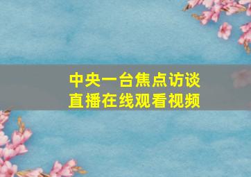 中央一台焦点访谈直播在线观看视频