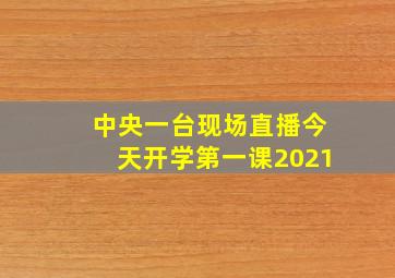 中央一台现场直播今天开学第一课2021