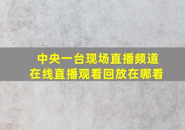 中央一台现场直播频道在线直播观看回放在哪看