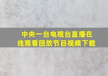 中央一台电视台直播在线观看回放节目视频下载