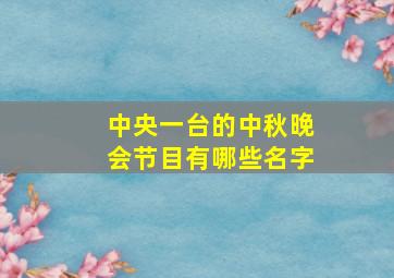 中央一台的中秋晚会节目有哪些名字