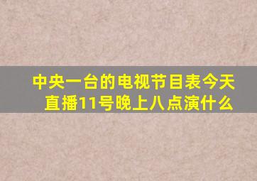 中央一台的电视节目表今天直播11号晚上八点演什么