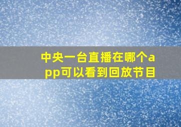 中央一台直播在哪个app可以看到回放节目