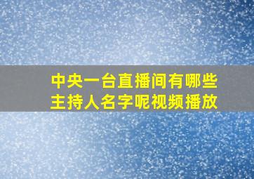 中央一台直播间有哪些主持人名字呢视频播放