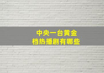 中央一台黄金档热播剧有哪些