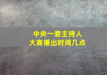 中央一套主持人大赛播出时间几点