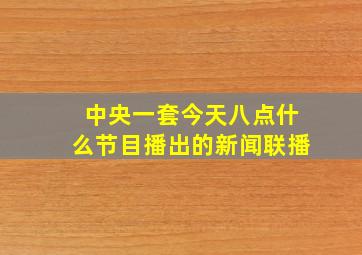 中央一套今天八点什么节目播出的新闻联播