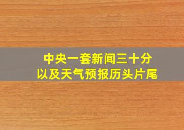 中央一套新闻三十分以及天气预报历头片尾