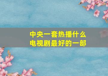 中央一套热播什么电视剧最好的一部