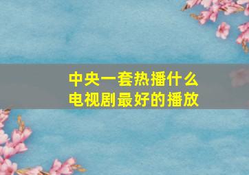 中央一套热播什么电视剧最好的播放