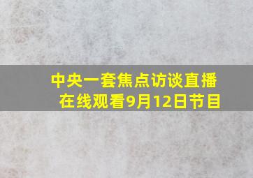 中央一套焦点访谈直播在线观看9月12日节目