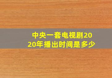 中央一套电视剧2020年播出时间是多少