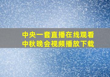 中央一套直播在线观看中秋晚会视频播放下载