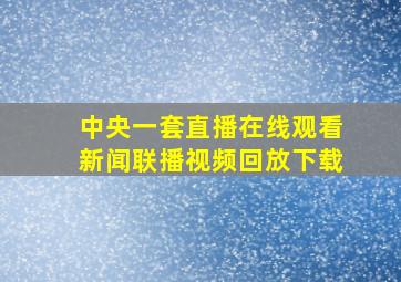 中央一套直播在线观看新闻联播视频回放下载