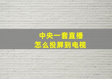 中央一套直播怎么投屏到电视