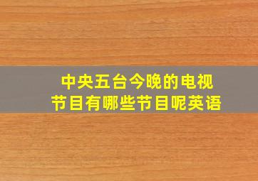 中央五台今晚的电视节目有哪些节目呢英语