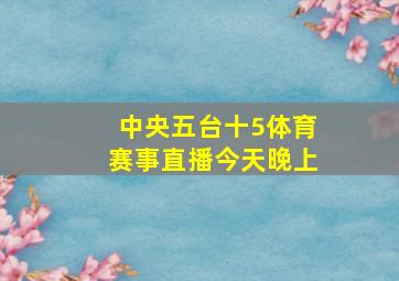 中央五台十5体育赛事直播今天晚上