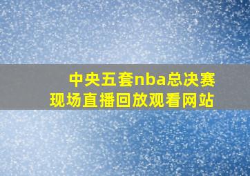 中央五套nba总决赛现场直播回放观看网站