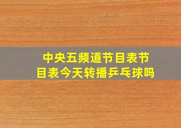 中央五频道节目表节目表今天转播乒乓球吗