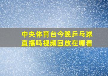 中央体育台今晚乒乓球直播吗视频回放在哪看