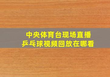 中央体育台现场直播乒乓球视频回放在哪看