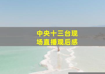 中央十三台现场直播观后感