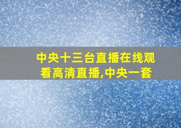 中央十三台直播在线观看高清直播,中央一套