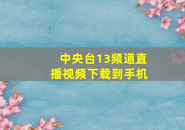 中央台13频道直播视频下载到手机