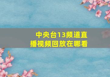 中央台13频道直播视频回放在哪看